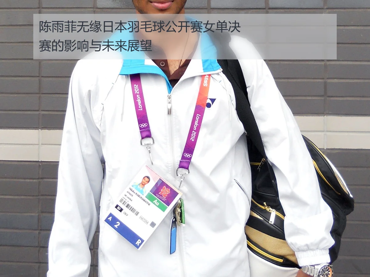 陈雨菲无缘日本羽毛球公开赛女单决赛的影响与未来展望