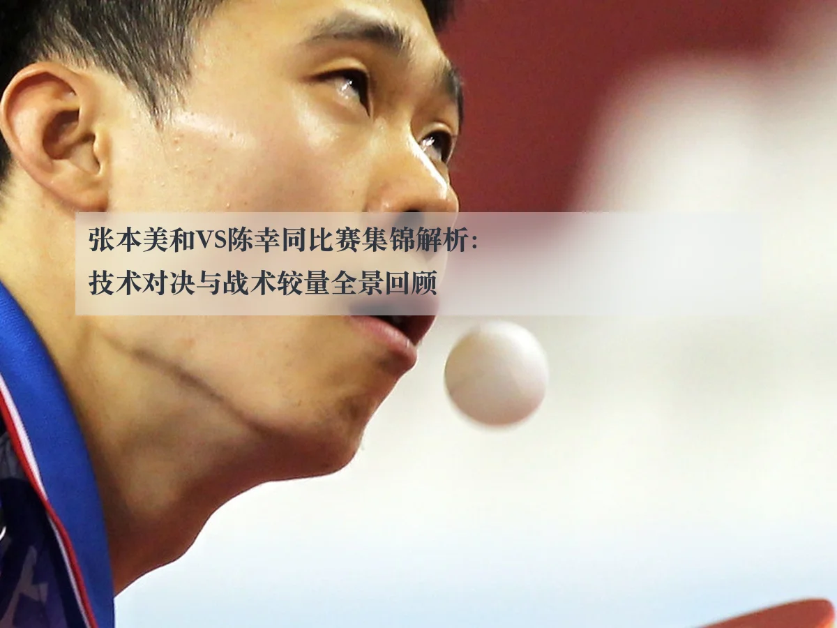 张本美和VS陈幸同比赛集锦解析:技术对决与战术较量全景回顾